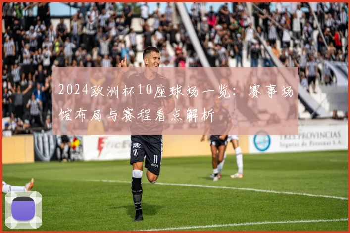 2024欧洲杯10座球场一览：赛事场馆布局与赛程看点解析