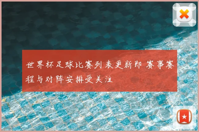 世界杯足球比赛列表更新即 赛事赛程与对阵安排受关注
