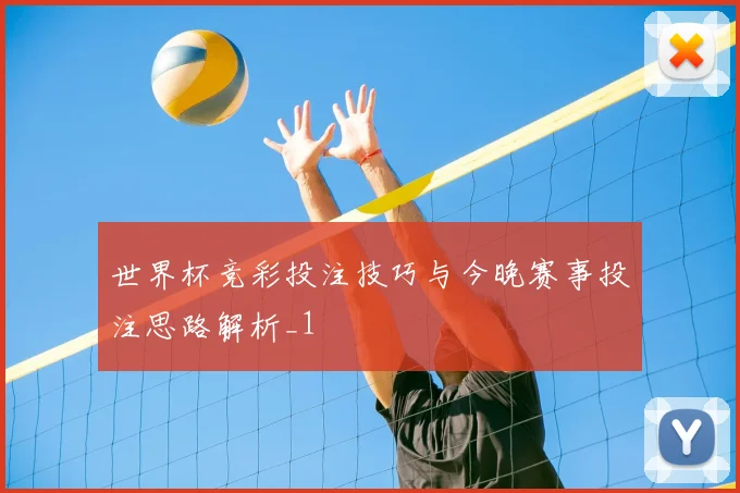 世界杯竞彩投注技巧与今晚赛事投注思路解析_1