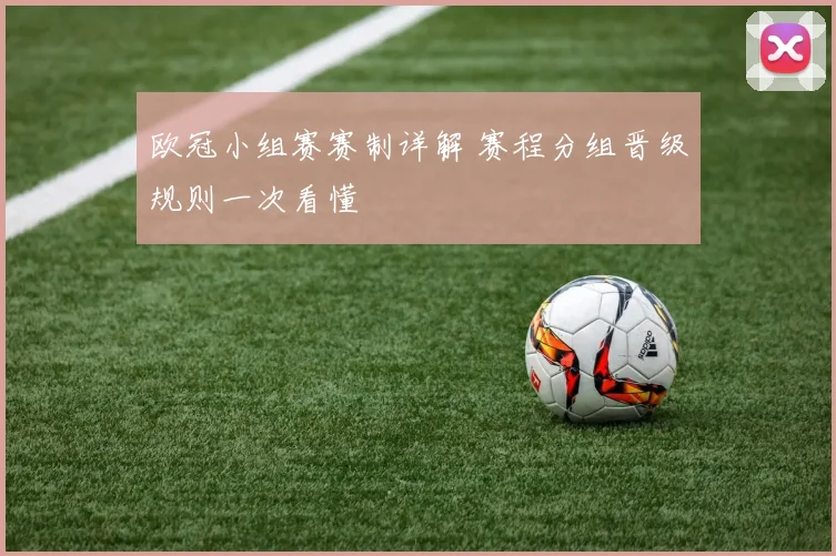 欧冠小组赛赛制详解 赛程分组晋级规则一次看懂