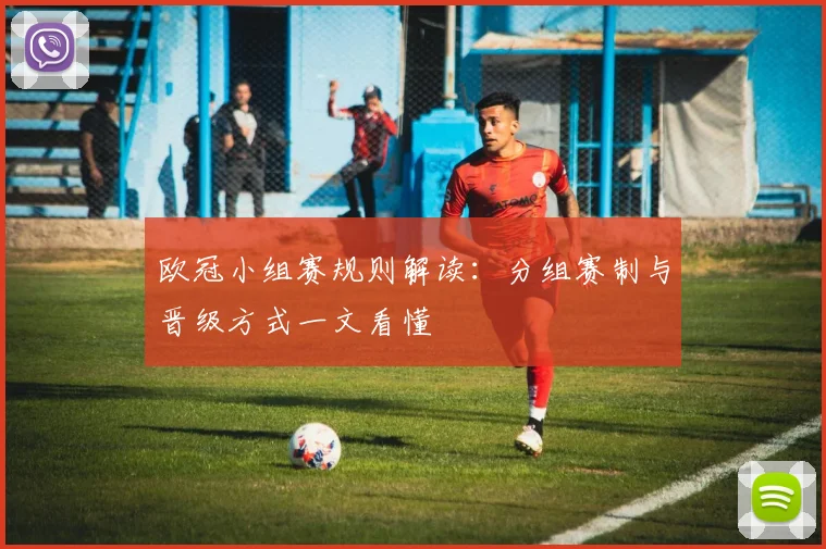 欧冠小组赛规则解读：分组赛制与晋级方式一文看懂