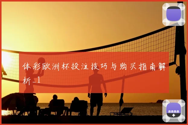 体彩欧洲杯投注技巧与购买指南解析_1