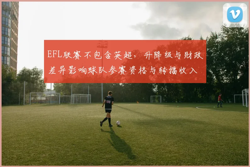 EFL联赛不包含英超，升降级与财政差异影响球队参赛资格与转播收入