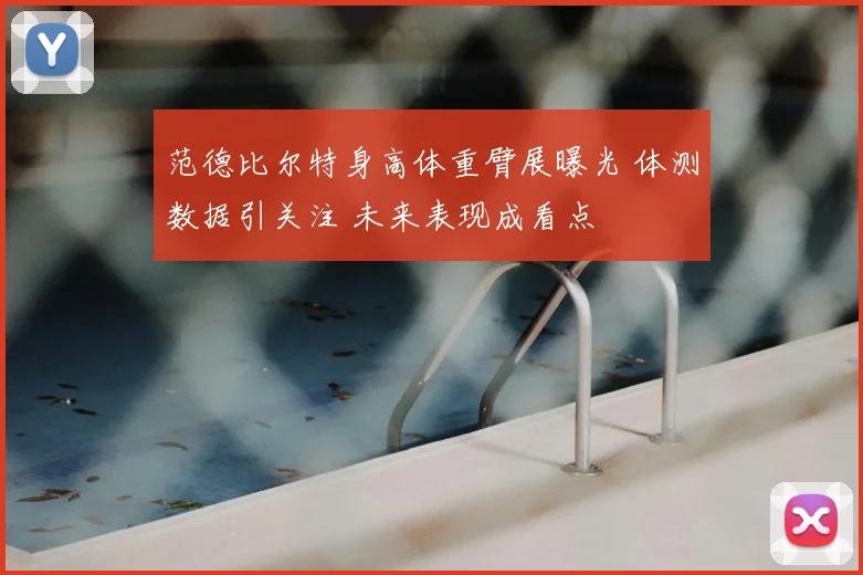 范德比尔特身高体重臂展曝光 体测数据引关注 未来表现成看点