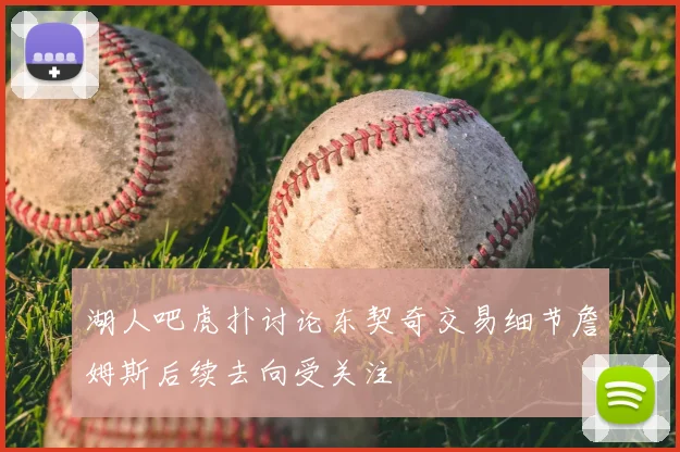 湖人吧虎扑讨论东契奇交易细节詹姆斯后续去向受关注