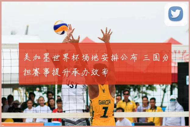 美加墨世界杯场地安排公布 三国分担赛事提升承办效率
