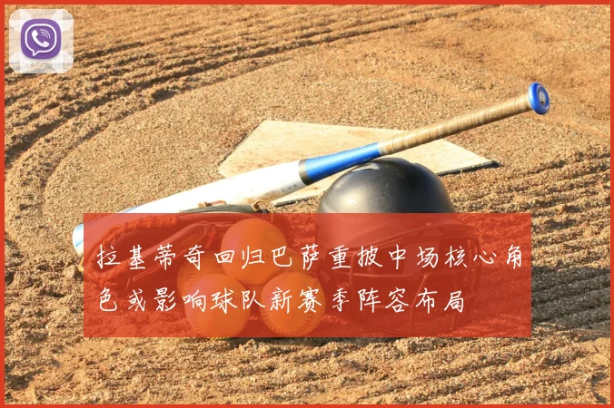 拉基蒂奇回归巴萨重披中场核心角色或影响球队新赛季阵容布局