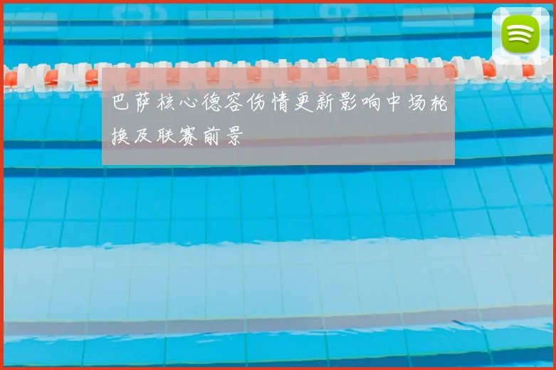 巴萨核心德容伤情更新影响中场轮换及联赛前景