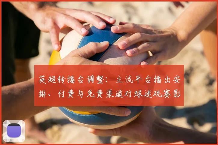 英超转播台调整：主流平台播出安排、付费与免费渠道对球迷观赛影响