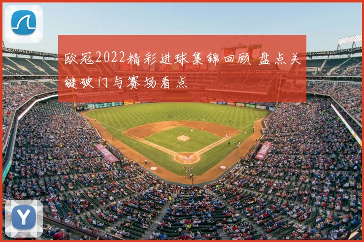 欧冠2022精彩进球集锦回顾 盘点关键破门与赛场看点