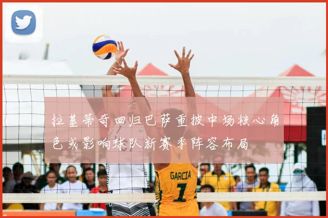 拉基蒂奇回归巴萨重披中场核心角色或影响球队新赛季阵容布局