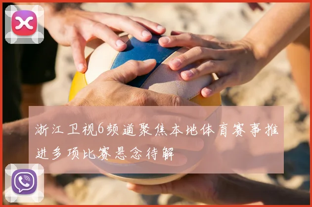 浙江卫视6频道聚焦本地体育赛事推进多项比赛悬念待解
