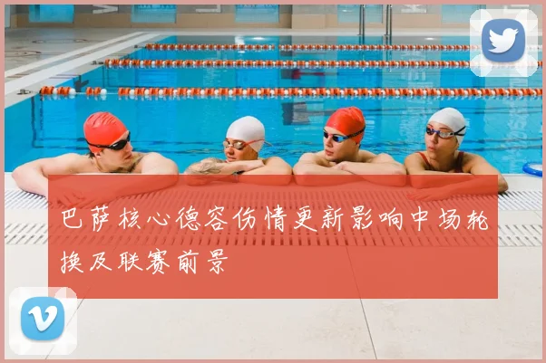 巴萨核心德容伤情更新影响中场轮换及联赛前景