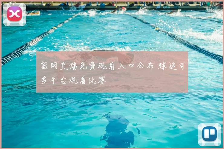 篮网直播免费观看入口公布 球迷可多平台观看比赛