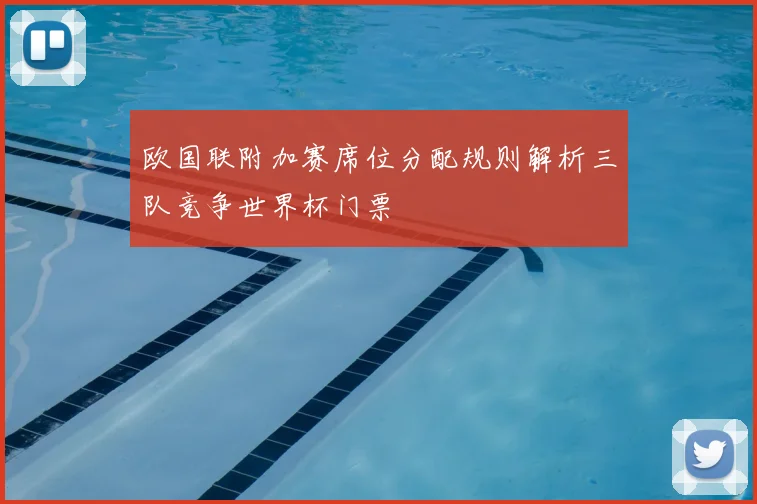 欧国联附加赛席位分配规则解析三队竞争世界杯门票