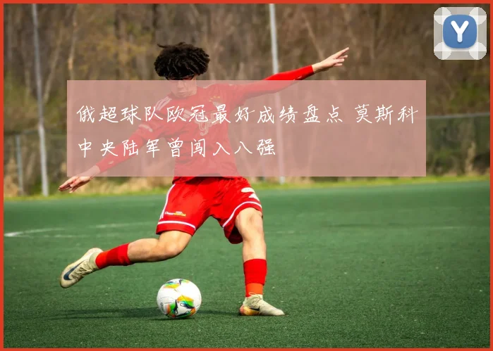 俄超球队欧冠最好成绩盘点 莫斯科中央陆军曾闯入八强