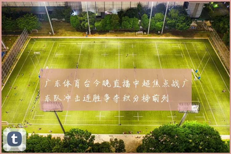 广东体育台今晚直播中超焦点战广东队冲击连胜争夺积分榜前列
