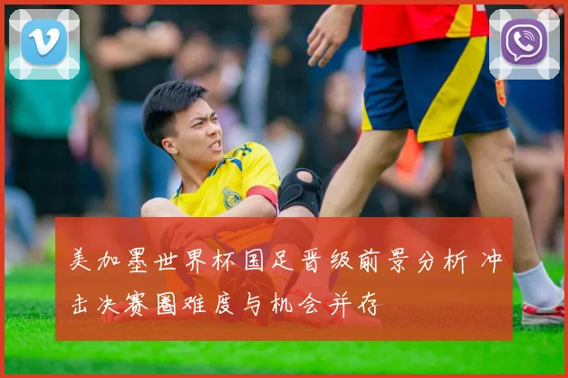 美加墨世界杯国足晋级前景分析 冲击决赛圈难度与机会并存