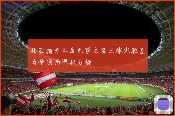 梅西梅开二度巴萨主场三球完胜皇马登顶西甲积分榜