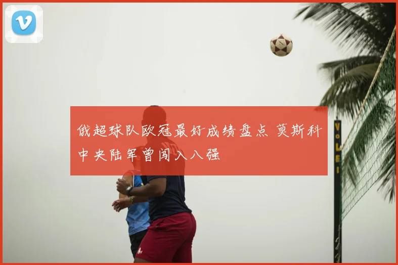 俄超球队欧冠最好成绩盘点 莫斯科中央陆军曾闯入八强