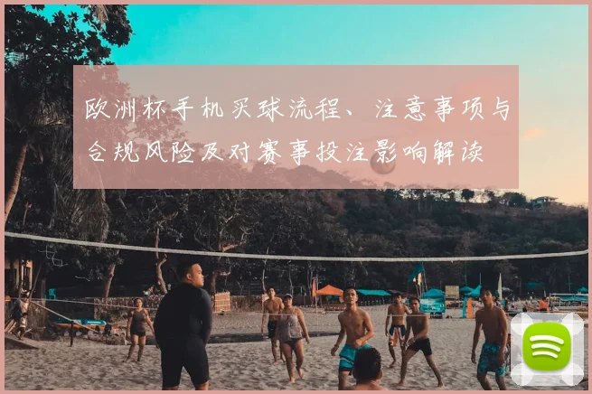 欧洲杯手机买球流程、注意事项与合规风险及对赛事投注影响解读