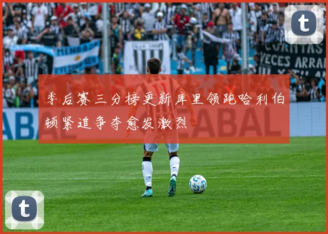 季后赛三分榜更新库里领跑哈利伯顿紧追争夺愈发激烈