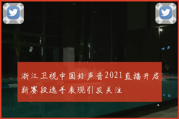 浙江卫视中国好声音2021直播开启新赛段选手表现引发关注