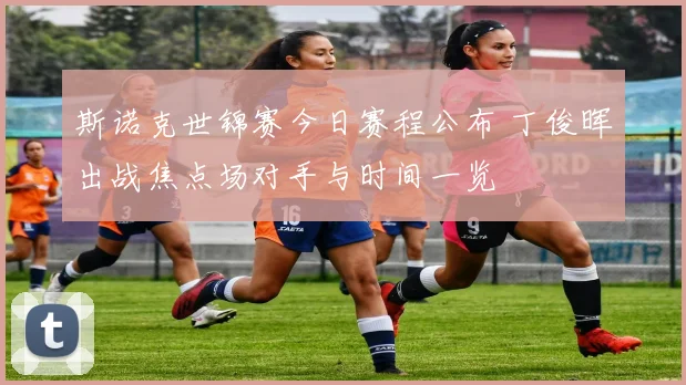 斯诺克世锦赛今日赛程公布 丁俊晖出战焦点场对手与时间一览