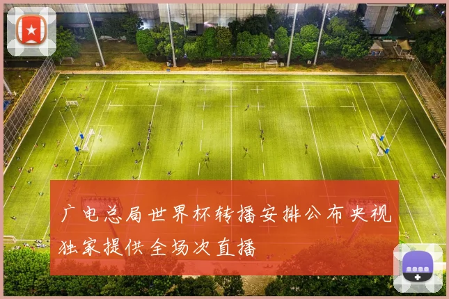 广电总局世界杯转播安排公布央视独家提供全场次直播