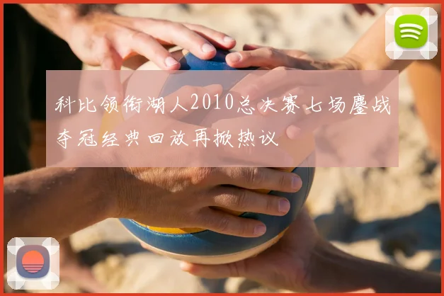 科比领衔湖人2010总决赛七场鏖战夺冠经典回放再掀热议